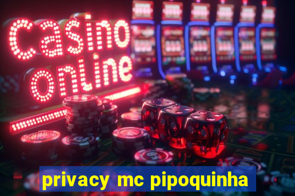 privacy mc pipoquinha